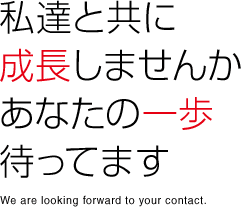 私達と共に成長しませんか。あなたの一歩待ってます