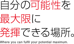 自分の可能性を最大限に発揮できる場所。